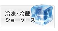 冷凍・冷蔵ショーケース